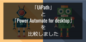 「UiPath」と「Power Automate for desktop」を比較しました