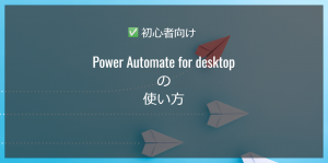 【初心者向け】Power Automate Desktopの使い方