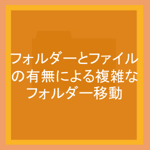 フォルダーとファイルの有無による複雑なフォルダー移動
